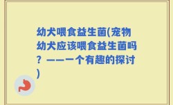 幼犬喂食益生菌(宠物幼犬应该喂食益生菌吗？——一个有趣的探讨)