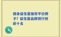 健身益生菌推荐平价牌子？益生菌品牌排行榜前十名