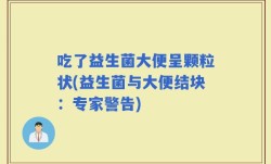 吃了益生菌大便呈颗粒状(益生菌与大便结块：专家警告)