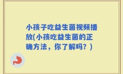小孩子吃益生菌视频播放(小孩吃益生菌的正确方法，你了解吗？)