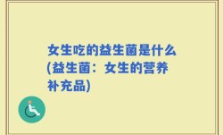 女生吃的益生菌是什么(益生菌：女生的营养补充品)