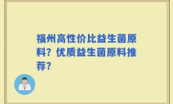 福州高性价比益生菌原料？优质益生菌原料推荐？