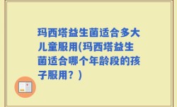 玛西塔益生菌适合多大儿童服用(玛西塔益生菌适合哪个年龄段的孩子服用？)