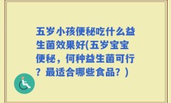 五岁小孩便秘吃什么益生菌效果好(五岁宝宝便秘，何种益生菌可行？最适合哪些食品？)