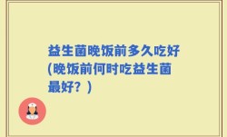 益生菌晚饭前多久吃好(晚饭前何时吃益生菌最好？)