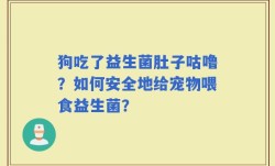 狗吃了益生菌肚子咕噜？如何安全地给宠物喂食益生菌？