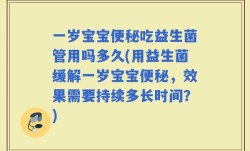 一岁宝宝便秘吃益生菌管用吗多久(用益生菌缓解一岁宝宝便秘，效果需要持续多长时间？)