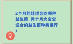 2个月的娃适合吃哪种益生菌_两个月大宝宝适合的益生菌种类推荐)