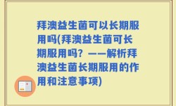 拜澳益生菌可以长期服用吗(拜澳益生菌可长期服用吗？——解析拜澳益生菌长期服用的作用和注意事项)