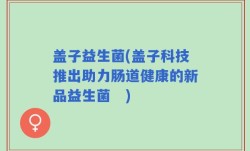 盖子益生菌(盖子科技推出助力肠道健康的新品益生菌　)