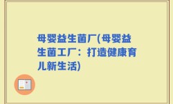 母婴益生菌厂(母婴益生菌工厂：打造健康育儿新生活)