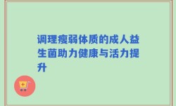 调理瘦弱体质的成人益生菌助力健康与活力提升