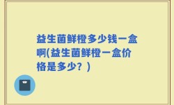 益生菌鲜橙多少钱一盒啊(益生菌鲜橙一盒价格是多少？)