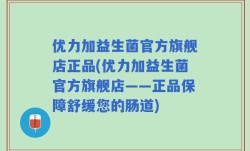 优力加益生菌官方旗舰店正品(优力加益生菌官方旗舰店——正品保障舒缓您的肠道)