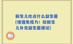 新生儿吃点什么益生菌(增强免疫力！给新生儿补充益生菌建议)