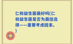 仁和益生菌最好吗(仁和益生菌是否为最佳选择——重要考虑因素。)