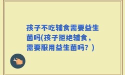 孩子不吃辅食需要益生菌吗(孩子拒绝辅食，需要服用益生菌吗？)