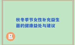 秋冬季节女性补充益生菌的健康益处与建议