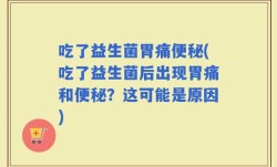 吃了益生菌胃痛便秘(吃了益生菌后出现胃痛和便秘？这可能是原因)