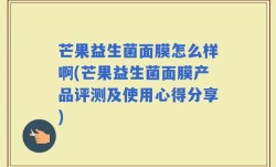 芒果益生菌面膜怎么样啊(芒果益生菌面膜产品评测及使用心得分享)