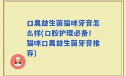 口臭益生菌猫咪牙膏怎么样(口腔护理必备！猫咪口臭益生菌牙膏推荐)