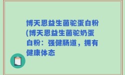 博天恩益生菌驼蛋白粉(博天恩益生菌驼奶蛋白粉：强健肠道，拥有健康体态