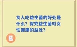 女人吃益生菌的好处是什么？探究益生菌对女性健康的益处？