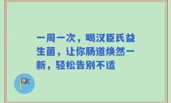 一周一次，喝汉臣氏益生菌，让你肠道焕然一新，轻松告别不适