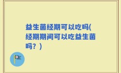 益生菌经期可以吃吗(经期期间可以吃益生菌吗？)