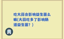 吃大蒜会影响益生菌么嘛(大蒜吃多了影响肠道益生菌？)