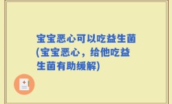 宝宝恶心可以吃益生菌(宝宝恶心，给他吃益生菌有助缓解)