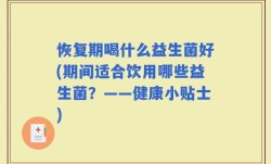 恢复期喝什么益生菌好(期间适合饮用哪些益生菌？——健康小贴士)