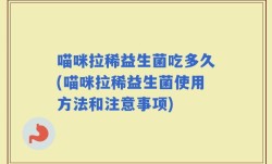 喵咪拉稀益生菌吃多久(喵咪拉稀益生菌使用方法和注意事项)