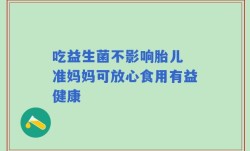 吃益生菌不影响胎儿 准妈妈可放心食用有益健康