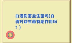 白酒伤害益生菌吗(白酒对益生菌有副作用吗？)