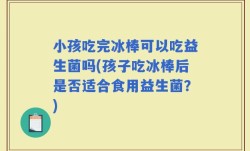小孩吃完冰棒可以吃益生菌吗(孩子吃冰棒后是否适合食用益生菌？)