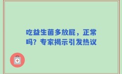 吃益生菌多放屁，正常吗？专家揭示引发热议