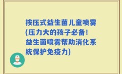 按压式益生菌儿童喷雾(压力大的孩子必备！益生菌喷雾帮助消化系统保护免疫力)