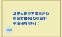 减肥大便拉不出来吃益生菌有用吗(益生菌对于便秘有用吗？)