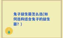 兔子益生菌怎么选(如何选购适合兔子的益生菌？)