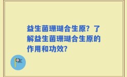 益生菌珊瑚合生原？了解益生菌珊瑚合生原的作用和功效？