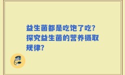益生菌都是吃饱了吃？探究益生菌的营养摄取规律？