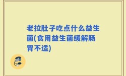 老拉肚子吃点什么益生菌(食用益生菌缓解肠胃不适)
