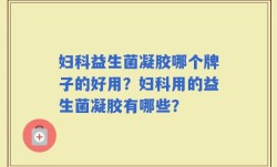 妇科益生菌凝胶哪个牌子的好用？妇科用的益生菌凝胶有哪些？