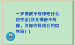 一岁排便不规律吃什么益生菌(婴儿排便不规律，怎样选择适合的益生菌？)