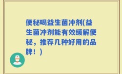 便秘喝益生菌冲剂(益生菌冲剂能有效缓解便秘，推荐几种好用的品牌！)