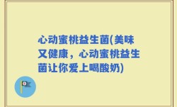 心动蜜桃益生菌(美味又健康，心动蜜桃益生菌让你爱上喝酸奶)