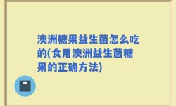 澳洲糖果益生菌怎么吃的(食用澳洲益生菌糖果的正确方法)