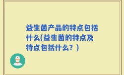 益生菌产品的特点包括什么(益生菌的特点及特点包括什么？)