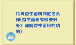 给与益生菌粉到底怎么样(益生菌粉有哪些好处？详解益生菌粉的功效)